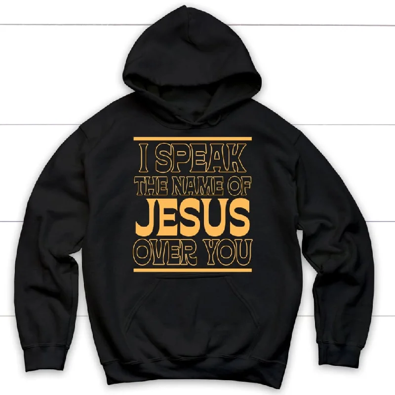 I speak the name of Jesus over you hoodie