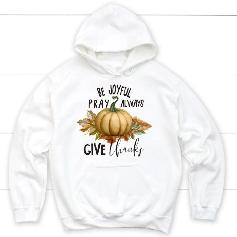 Thanksgiving hoodie: Be joyful pray always give thanks